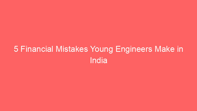 5 Financial Mistakes Young Engineers Make in India