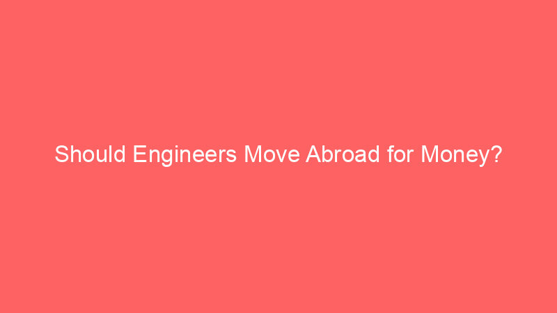 Should Engineers Move Abroad for Money?