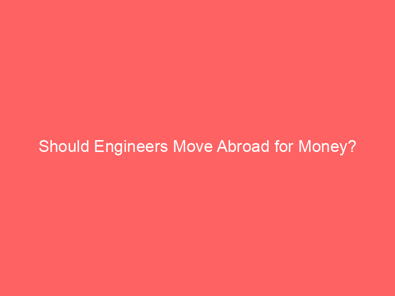 Should Engineers Move Abroad for Money?