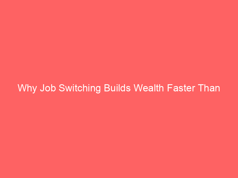 Why Job Switching Builds Wealth Faster Than Loyalty Sometimes