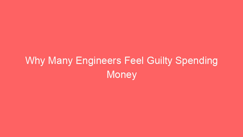 Why Many Engineers Feel Guilty Spending Money