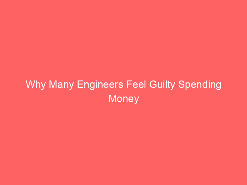 Why Many Engineers Feel Guilty Spending Money