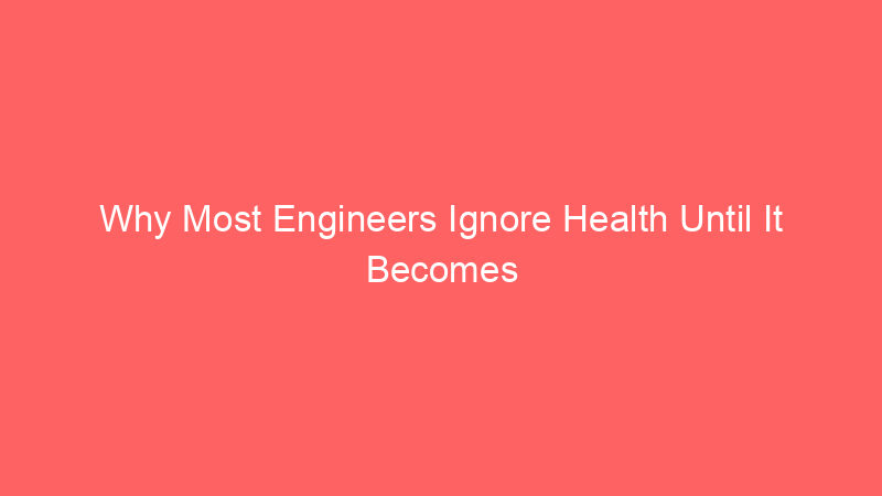 Why Most Engineers Ignore Health Until It Becomes Expensive