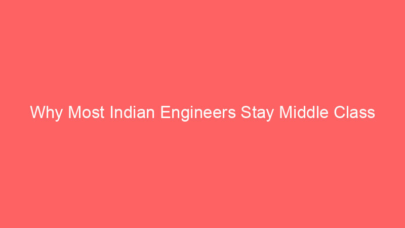 Why Most Indian Engineers Stay Middle Class Despite High Salaries